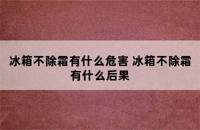 冰箱不除霜有什么危害 冰箱不除霜有什么后果